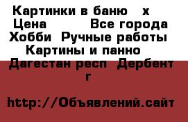 Картинки в баню 17х27 › Цена ­ 300 - Все города Хобби. Ручные работы » Картины и панно   . Дагестан респ.,Дербент г.